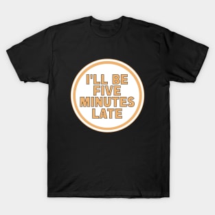 I’ll Be Five Minutes Late T-Shirt